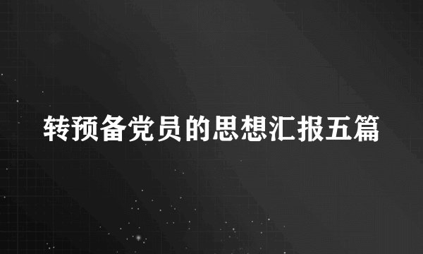 转预备党员的思想汇报五篇
