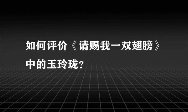 如何评价《请赐我一双翅膀》中的玉玲珑？