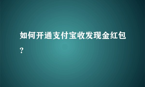 如何开通支付宝收发现金红包？