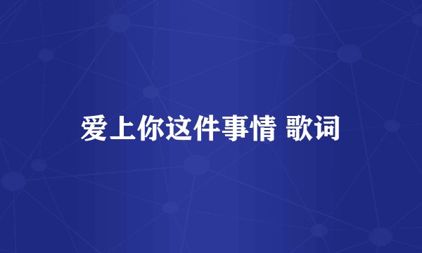 爱上你这件事情 歌词