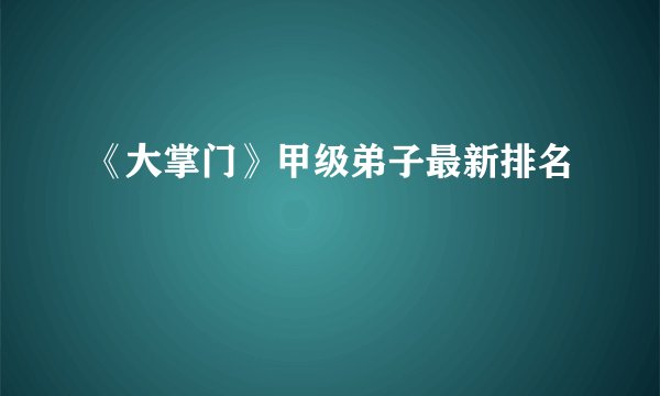 《大掌门》甲级弟子最新排名