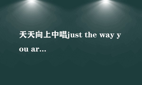 天天向上中唱just the way you are 这首歌的两个女生是谁， 那两个澳洲姐妹花，一共唱了两首歌，另一首是