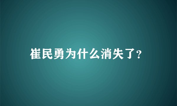 崔民勇为什么消失了？