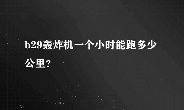 b29轰炸机一个小时能跑多少公里？