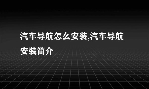 汽车导航怎么安装,汽车导航安装简介