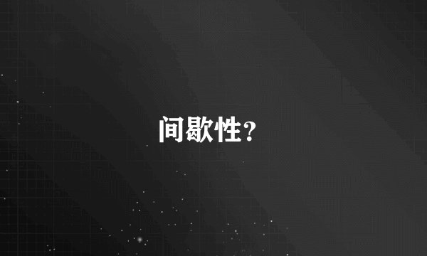 间歇性？