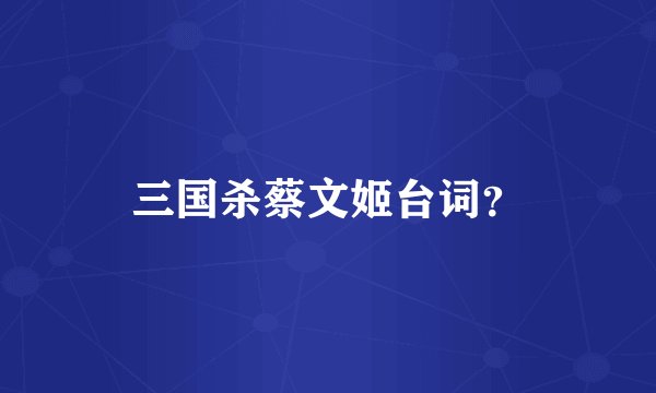 三国杀蔡文姬台词？