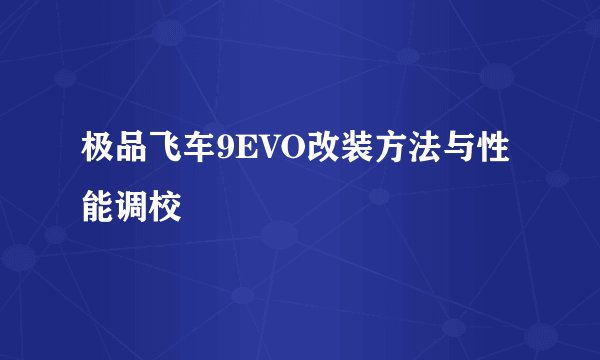 极品飞车9EVO改装方法与性能调校