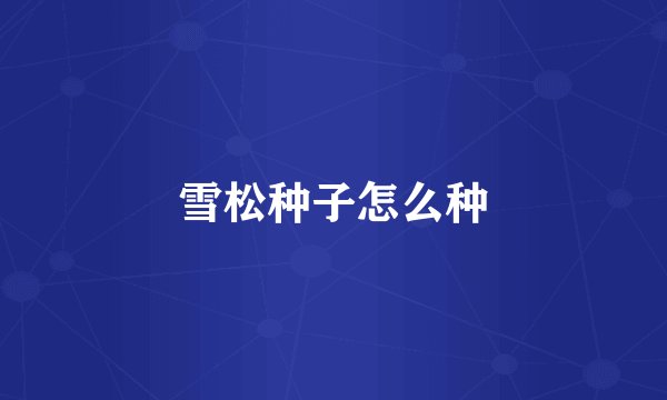 雪松种子怎么种