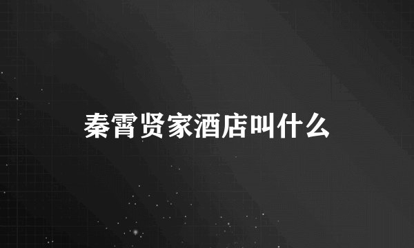秦霄贤家酒店叫什么