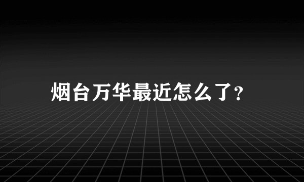 烟台万华最近怎么了?