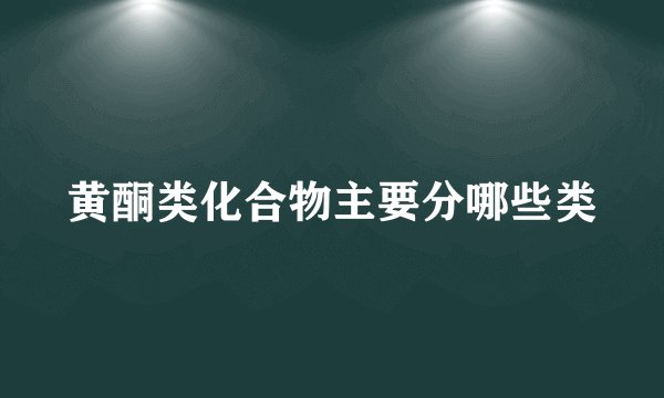 黄酮类化合物主要分哪些类
