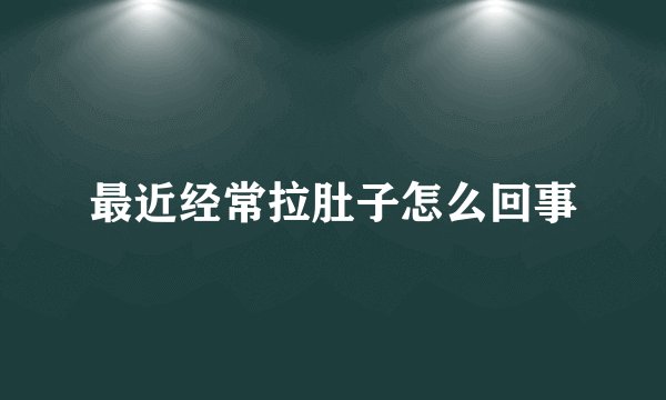 最近经常拉肚子怎么回事
