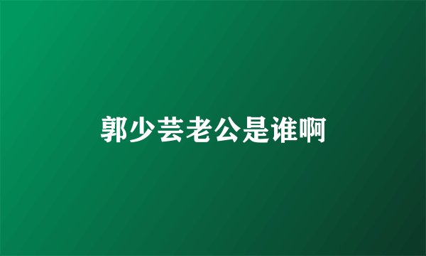 郭少芸老公是谁啊