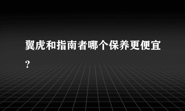 翼虎和指南者哪个保养更便宜？