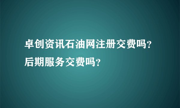 卓创资讯石油网注册交费吗？后期服务交费吗？