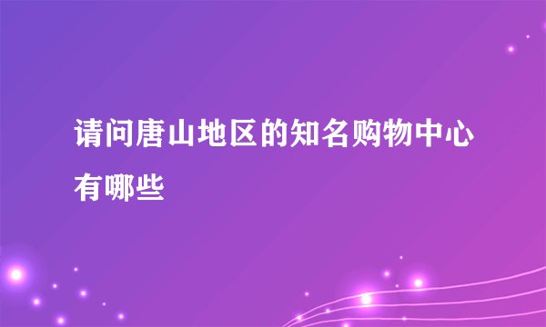 请问唐山地区的知名购物中心有哪些