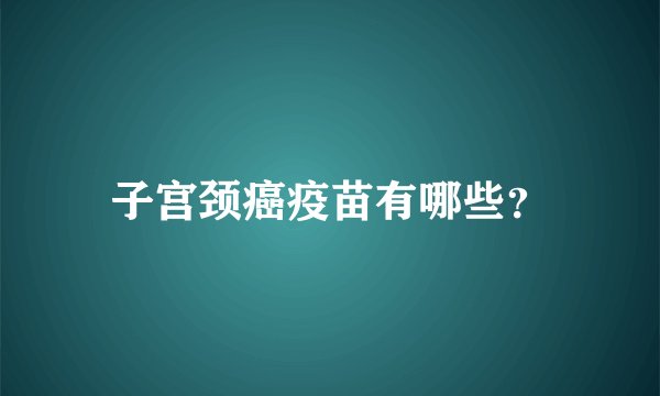 子宫颈癌疫苗有哪些？
