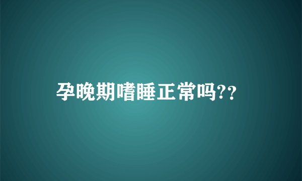 孕晚期嗜睡正常吗?？