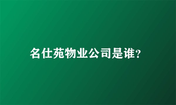 名仕苑物业公司是谁?