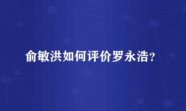 俞敏洪如何评价罗永浩？