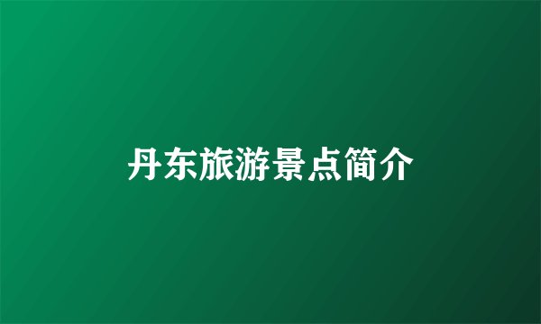 丹东旅游景点简介
