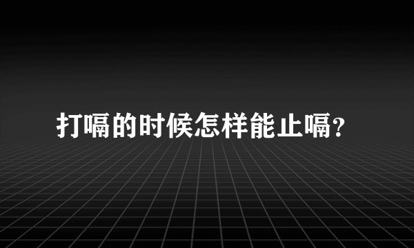 打嗝的时候怎样能止嗝？