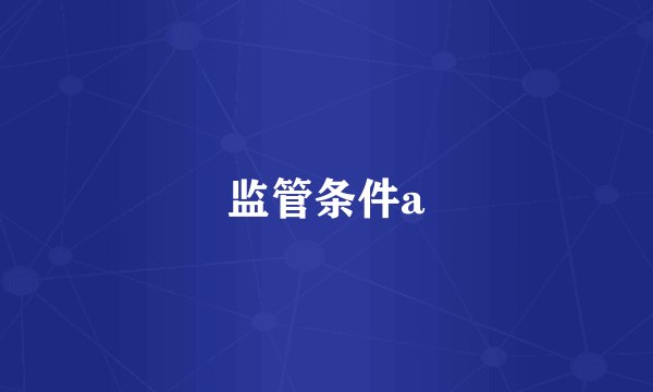 监管条件a