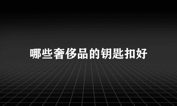 哪些奢侈品的钥匙扣好