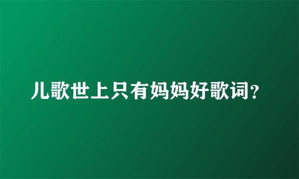 儿歌世上只有妈妈好歌词？