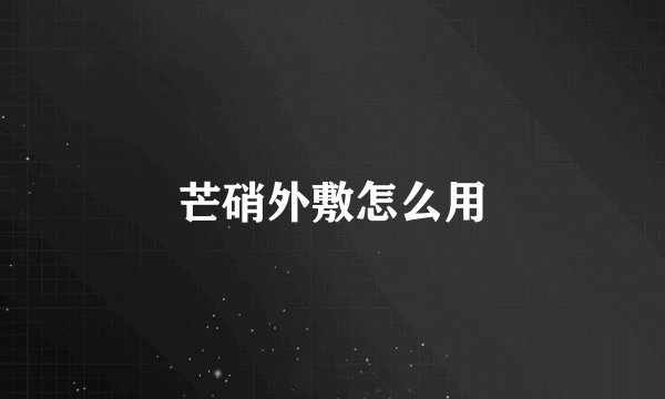 芒硝外敷怎么用