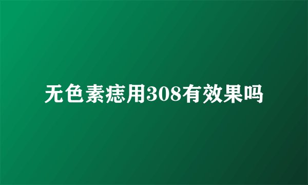 无色素痣用308有效果吗