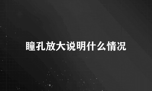 瞳孔放大说明什么情况