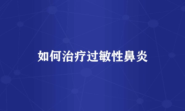 如何治疗过敏性鼻炎