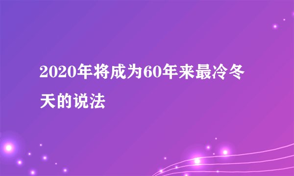 2020年将成为60年来最冷冬天的说法