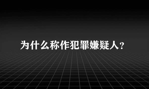 为什么称作犯罪嫌疑人？
