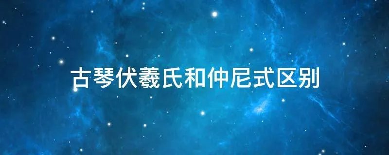 古琴伏羲氏和仲尼式区别