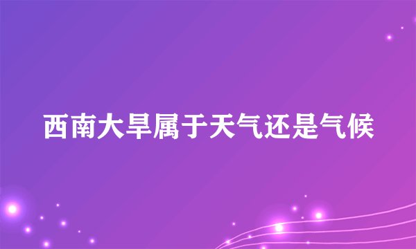 西南大旱属于天气还是气候