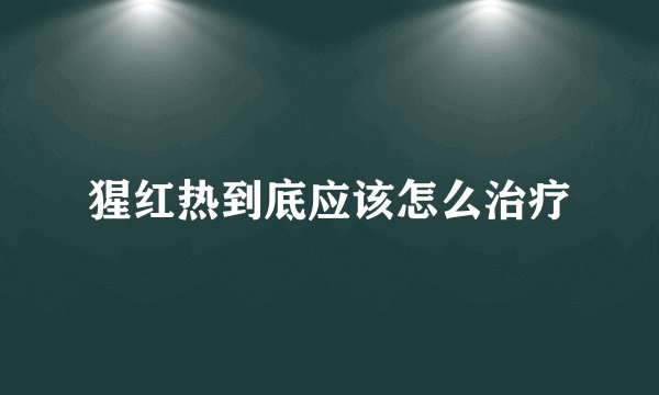 猩红热到底应该怎么治疗