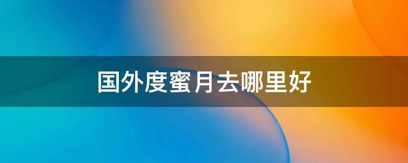 国外度蜜月去哪里好